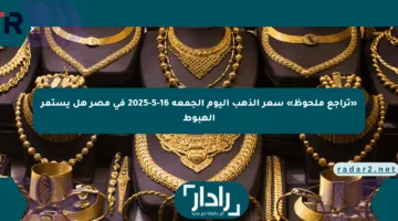 «تراجع ملحوظ» سعر الذهب اليوم الجمعة 16-5-2025 في مصر هل يستمر الهبوط